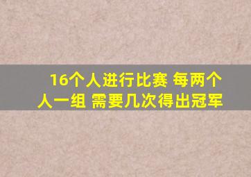 16个人进行比赛 每两个人一组 需要几次得出冠军